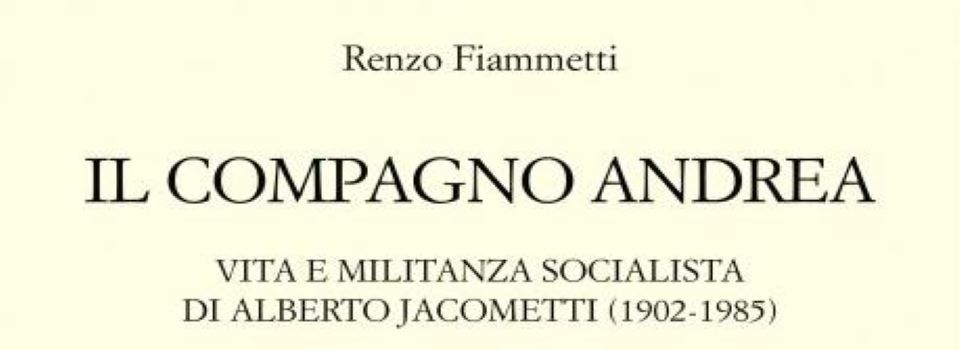 “Il compagno Andrea. Vita e militanza socialista di Alberto Jacometti (1902-1985)”