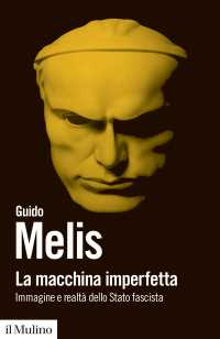 La macchina imperfetta. Immagine e realtà dello Stato fascista, di Guido Melis, Il Mulino, 2021.