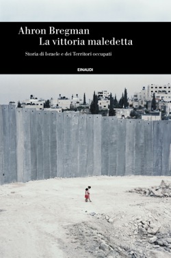 La vittoria maledetta. Storia di Israele e dei Territori occupati, di Ahron Bregman, Einaudi 2017.